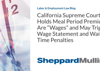 California Supreme Court Holds Meal Period Premiums Are “Wages” and May Trigger Wage Statement and Waiting Time Penalties