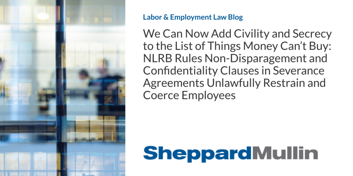 We Can Now Add Civility and Secrecy to the List of Things Money Can’t Buy: NLRB Rules Non-Disparagement and Confidentiality Clauses in Severance Agreements Unlawfully Restrain and Coerce Employees