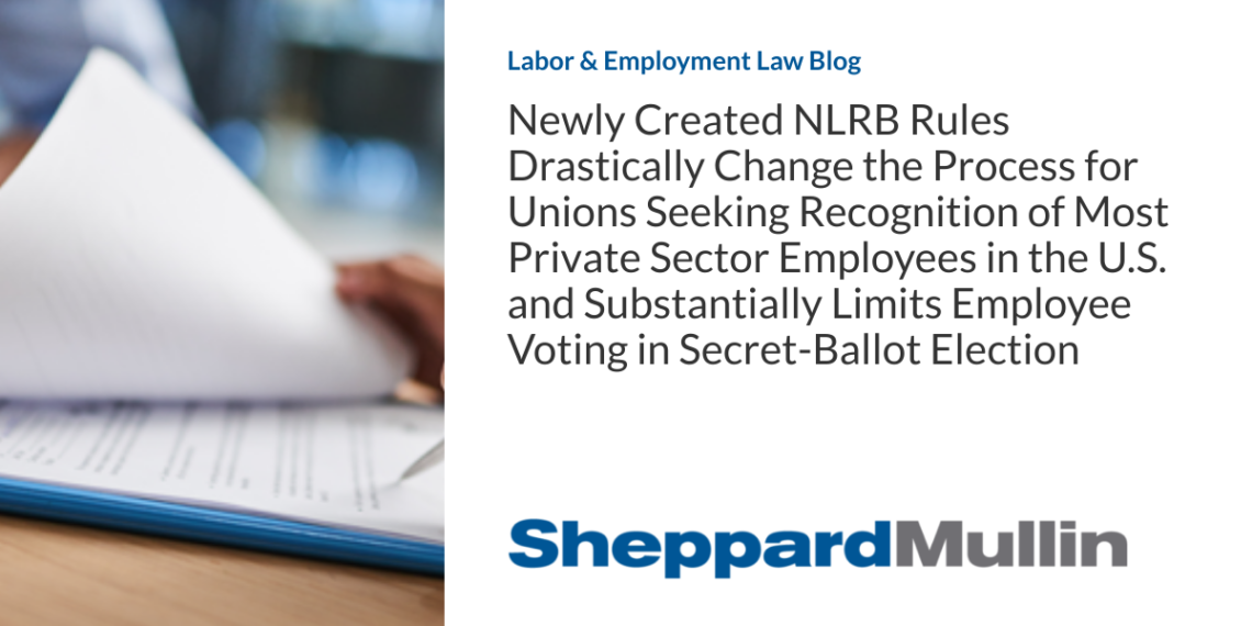 Newly Created NLRB Rules Drastically Change the Process for Unions Seeking Recognition of Most Private Sector Employees in the U.S. and Substantially Limits Employee Voting in Secret-Ballot Election
