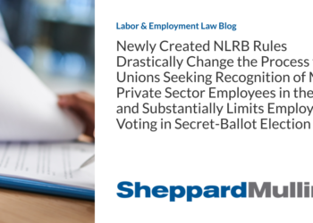 Newly Created NLRB Rules Drastically Change the Process for Unions Seeking Recognition of Most Private Sector Employees in the U.S. and Substantially Limits Employee Voting in Secret-Ballot Election